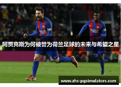 阿贾克斯为何被誉为荷兰足球的未来与希望之星