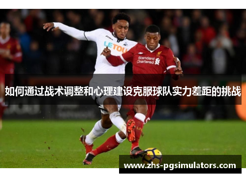 如何通过战术调整和心理建设克服球队实力差距的挑战